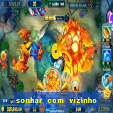 sonhar com vizinho jogo do bicho